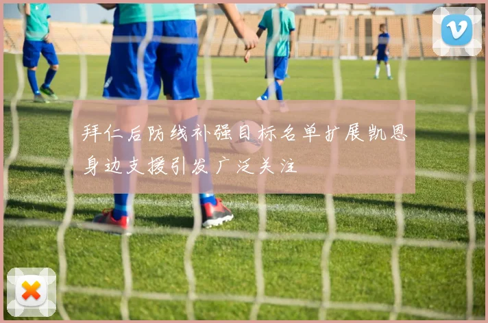 拜仁后防线补强目标名单扩展凯恩身边支援引发广泛关注