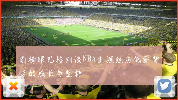 前榜眼巴格利谈NBA生涯经历低薪背后的成长与坚持