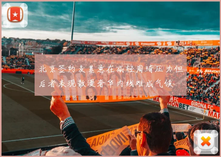 北京签约麦基意在减轻周琦压力但后者表现散漫奢华内线难成气候