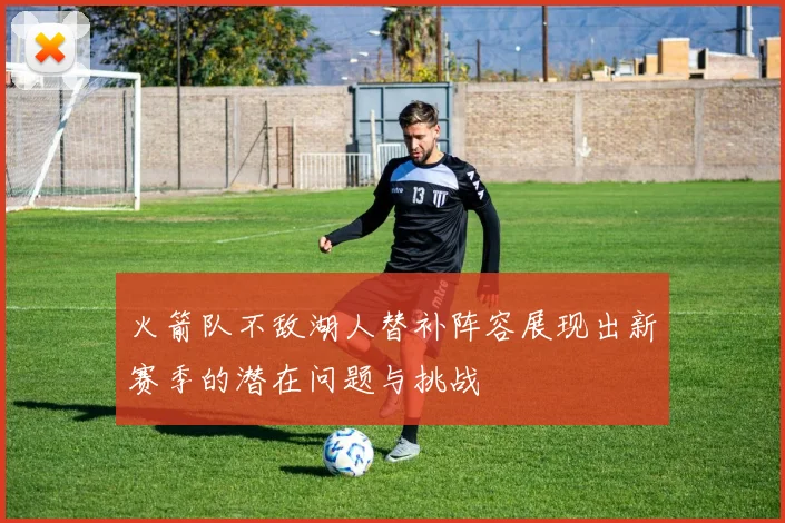 火箭队不敌湖人替补阵容展现出新赛季的潜在问题与挑战